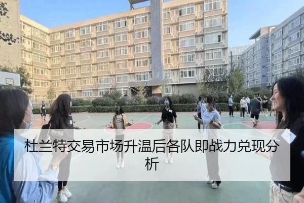 杜兰特交易市场升温后各队即战力兑现分析